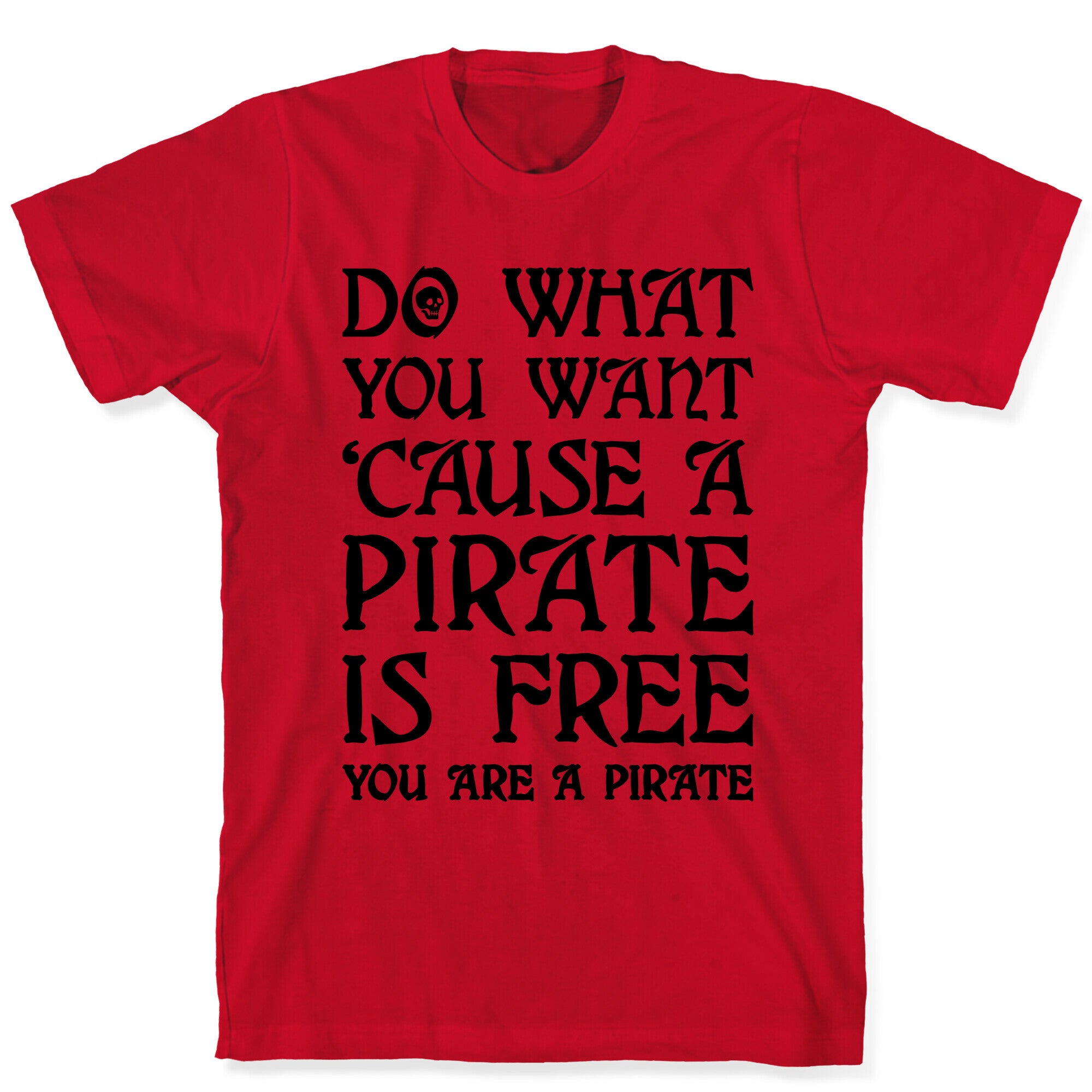 Do What You Want 'Cause A Pirate Is Free You Are A Pirate T-Shirt